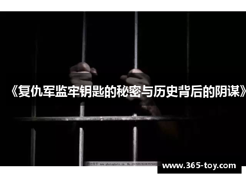 《复仇军监牢钥匙的秘密与历史背后的阴谋》
