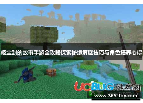 被尘封的故事手游全攻略探索秘境解谜技巧与角色培养心得