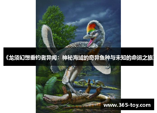 《龙须幻想垂钓者异闻：神秘海域的奇异鱼种与未知的命运之旅》