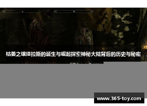 枯萎之壤泽拉斯的诞生与崛起探索神秘大陆背后的历史与秘密
